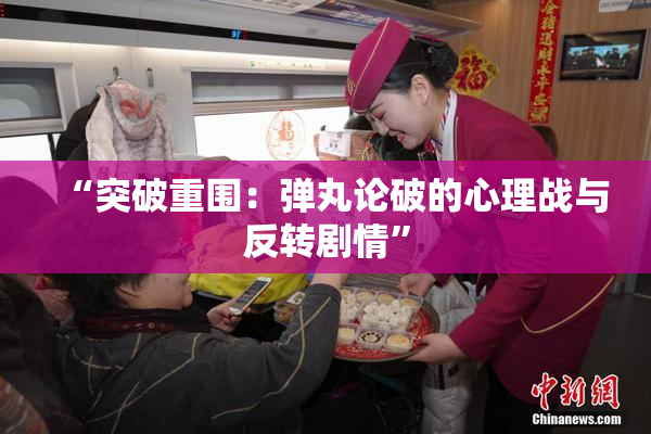 “突破重围：弹丸论破的心理战与反转剧情”