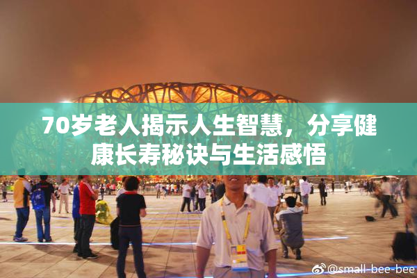 70岁老人揭示人生智慧，分享健康长寿秘诀与生活感悟