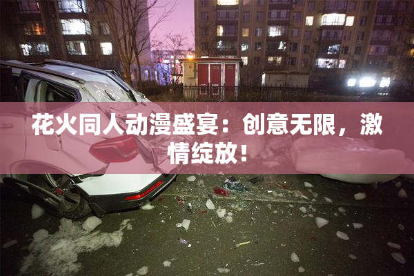 花火同人动漫盛宴：创意无限，激情绽放！