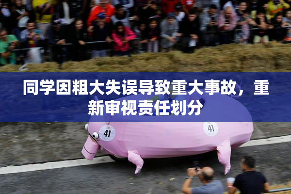 同学因粗大失误导致重大事故，重新审视责任划分