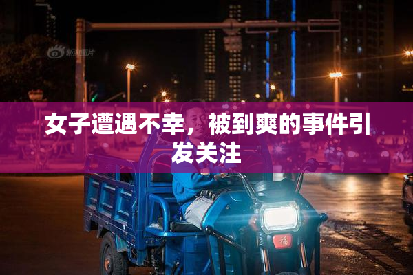 女子遭遇不幸，被到爽的事件引发关注