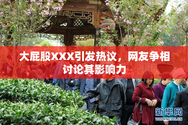 大屁股XXX引发热议，网友争相讨论其影响力