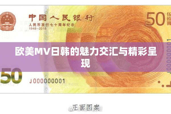 欧美MV日韩的魅力交汇与精彩呈现