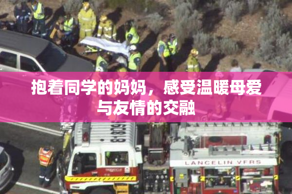 抱着同学的妈妈，感受温暖母爱与友情的交融