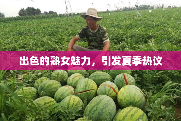 出色的熟女魅力，引发夏季热议