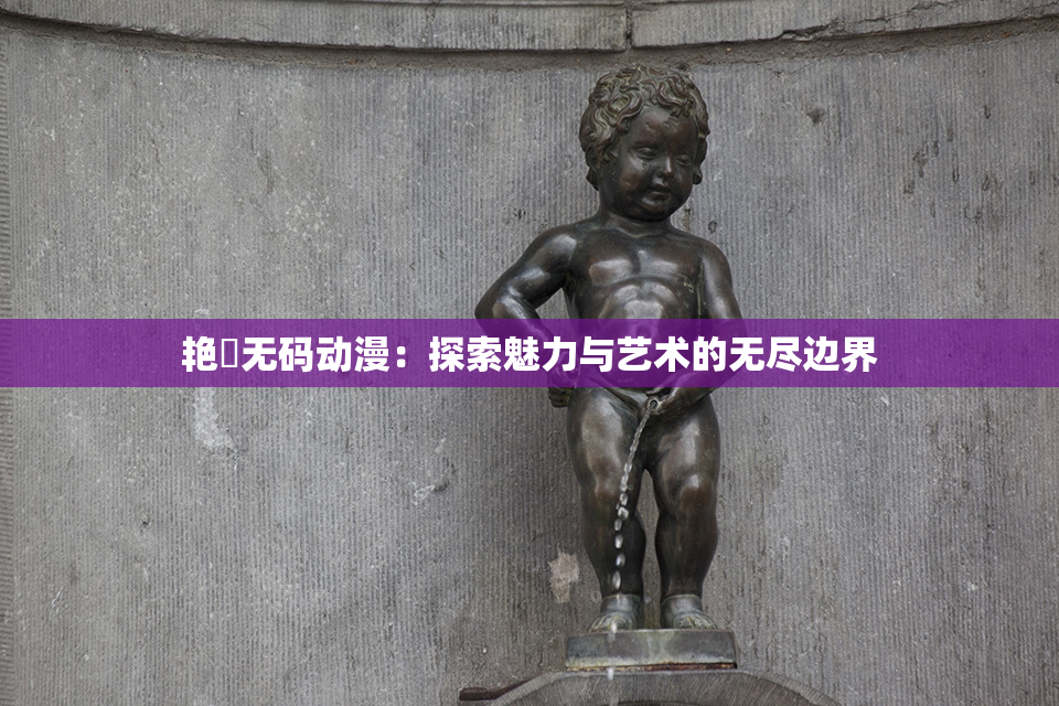艳鉧无码动漫：探索魅力与艺术的无尽边界