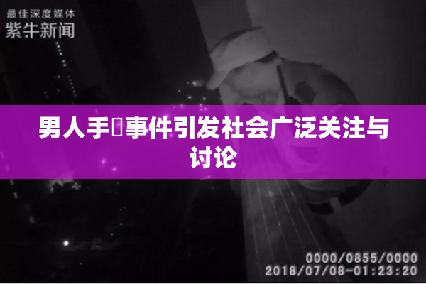 男人手婬事件引发社会广泛关注与讨论