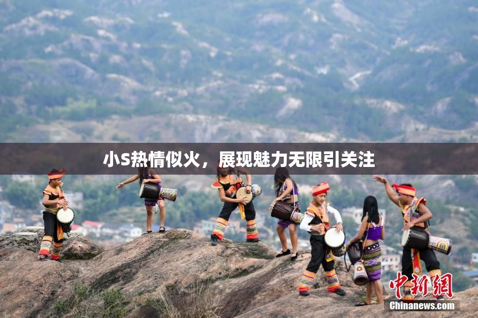 小S热情似火，展现魅力无限引关注