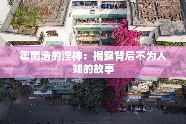 霍雨浩的淫神：揭露背后不为人知的故事
