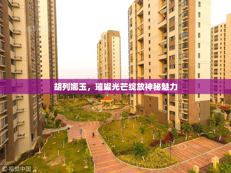 胡列娜玉，璀璨光芒绽放神秘魅力