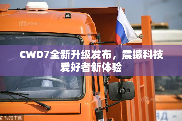 CWD7全新升级发布，震撼科技爱好者新体验