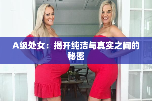 A级处女：揭开纯洁与真实之间的秘密