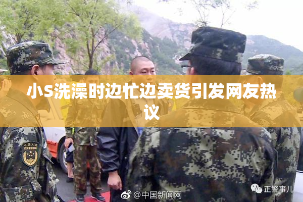 小S洗澡时边忙边卖货引发网友热议