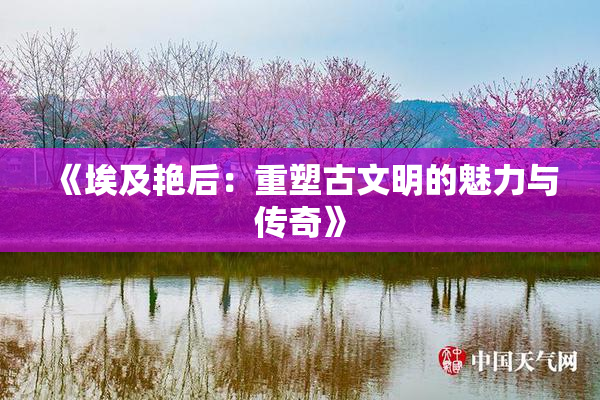 《埃及艳后：重塑古文明的魅力与传奇》