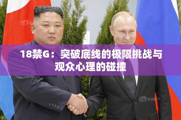18禁G：突破底线的极限挑战与观众心理的碰撞