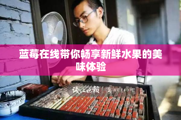 蓝莓在线带你畅享新鲜水果的美味体验