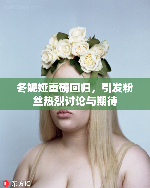 冬妮娅重磅回归，引发粉丝热烈讨论与期待
