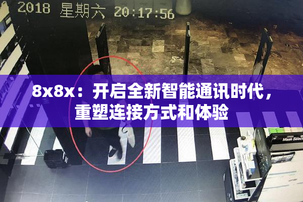 8x8x：开启全新智能通讯时代，重塑连接方式和体验