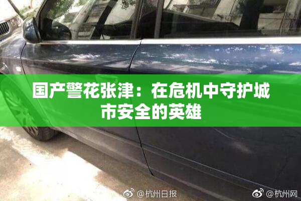 国产警花张津：在危机中守护城市安全的英雄