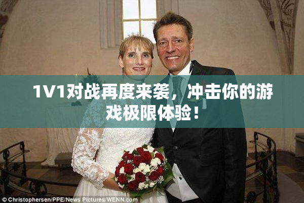 1V1对战再度来袭，冲击你的游戏极限体验！