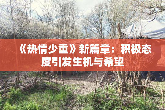 《热情少重》新篇章：积极态度引发生机与希望