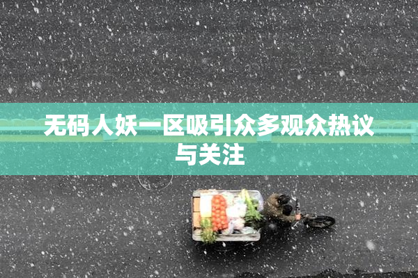 无码人妖一区吸引众多观众热议与关注