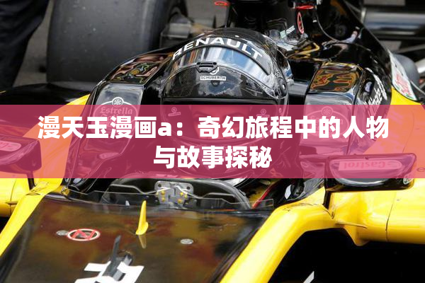 漫天玉漫画a：奇幻旅程中的人物与故事探秘