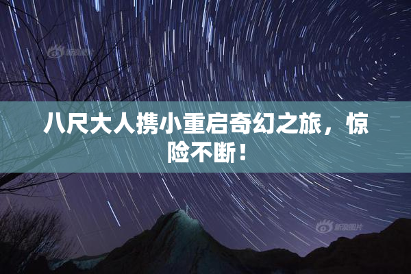 八尺大人携小重启奇幻之旅，惊险不断！