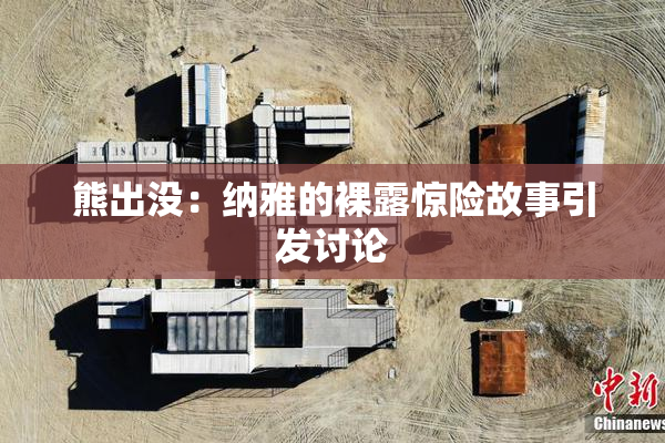 熊出没：纳雅的裸露惊险故事引发讨论