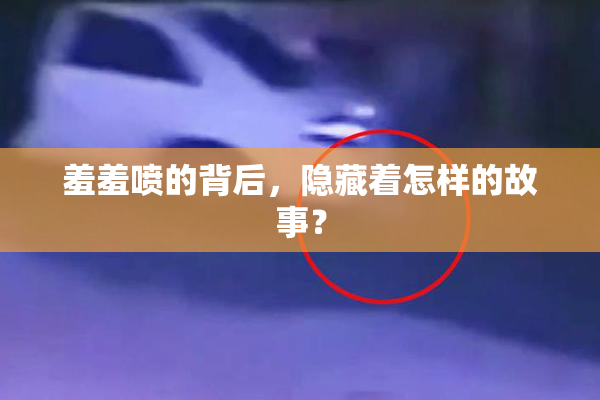 羞羞喷的背后，隐藏着怎样的故事？