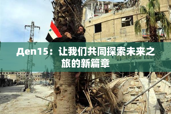Дen15：让我们共同探索未来之旅的新篇章