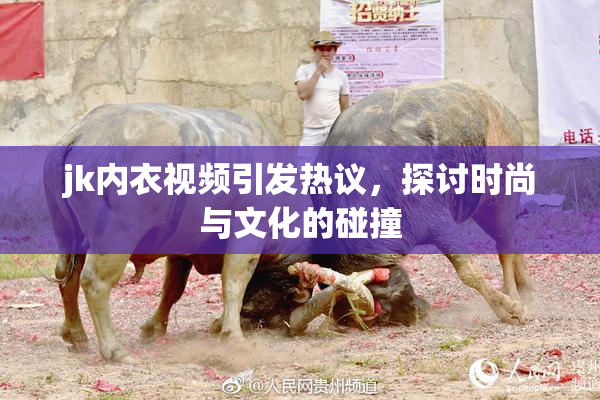 jk内衣视频引发热议，探讨时尚与文化的碰撞