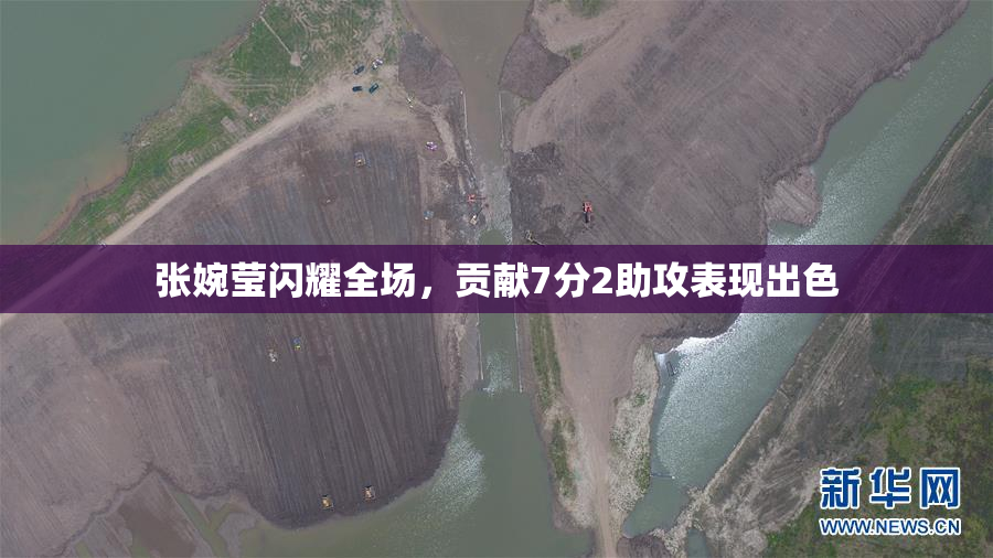 张婉莹闪耀全场，贡献7分2助攻表现出色