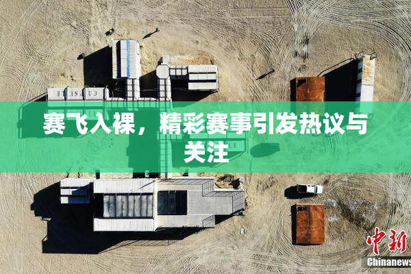 赛飞入裸，精彩赛事引发热议与关注