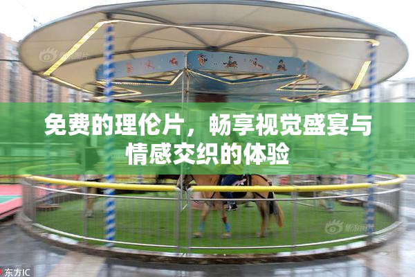 免费的理伦片，畅享视觉盛宴与情感交织的体验