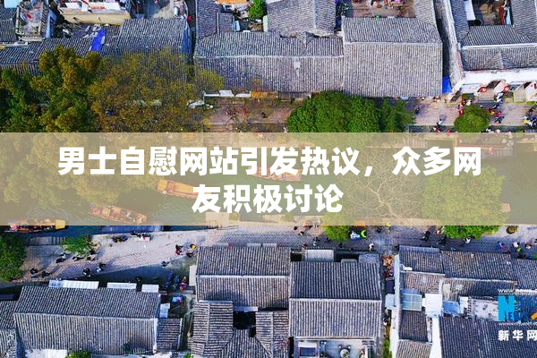 男士自慰网站引发热议，众多网友积极讨论