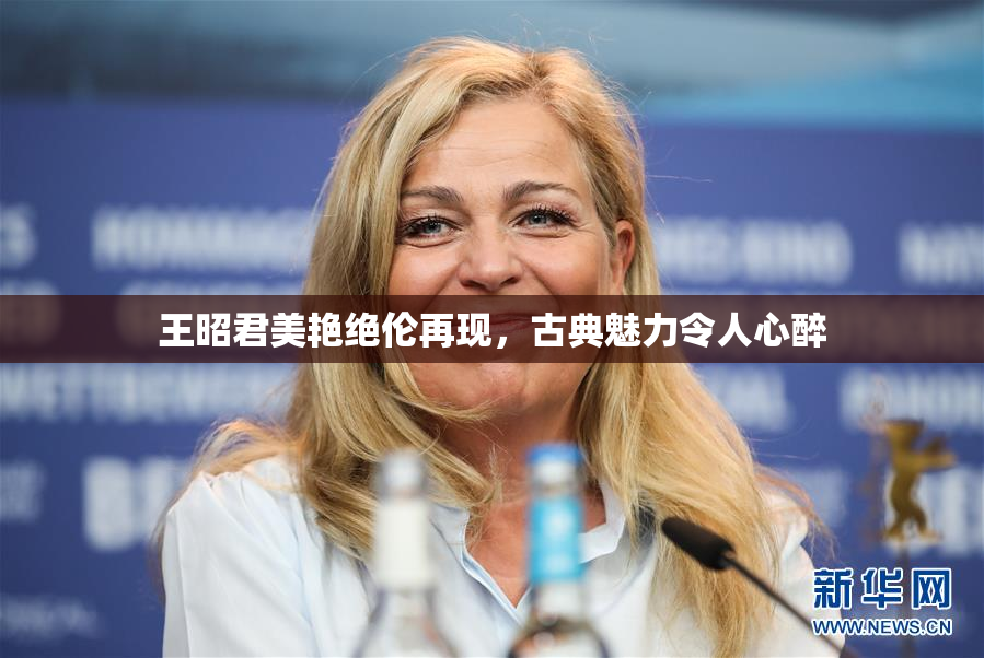 王昭君美艳绝伦再现，古典魅力令人心醉