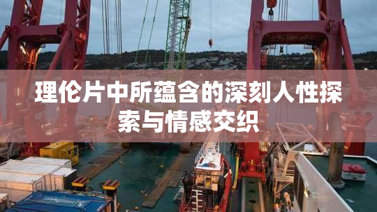 理伦片中所蕴含的深刻人性探索与情感交织