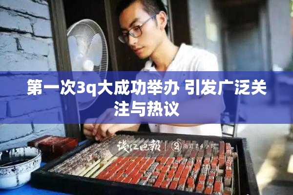 第一次3q大成功举办 引发广泛关注与热议