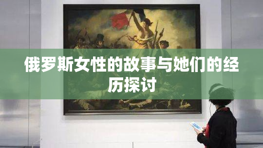 俄罗斯女性的故事与她们的经历探讨