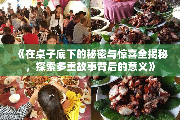 《在桌子底下的秘密与惊喜全揭秘，探索多重故事背后的意义》