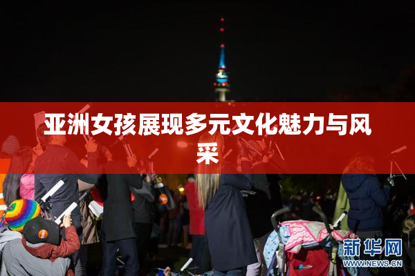 亚洲女孩展现多元文化魅力与风采