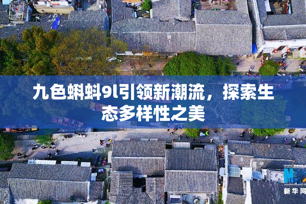 九色蝌蚪9l引领新潮流，探索生态多样性之美