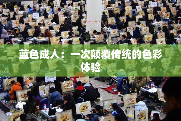 蓝色成人：一次颠覆传统的色彩体验