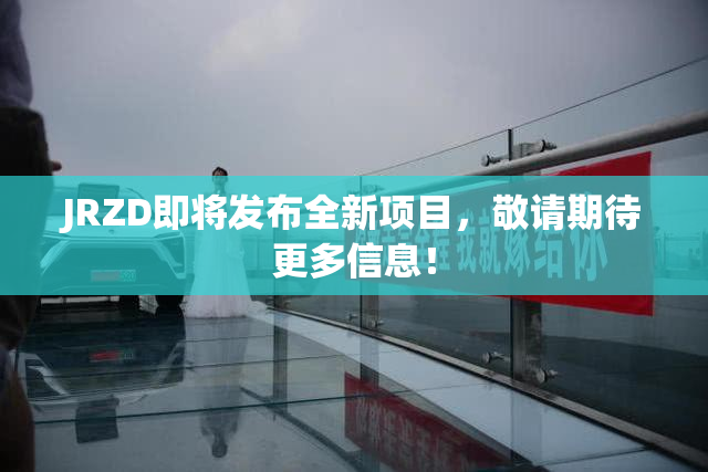 JRZD即将发布全新项目，敬请期待更多信息！