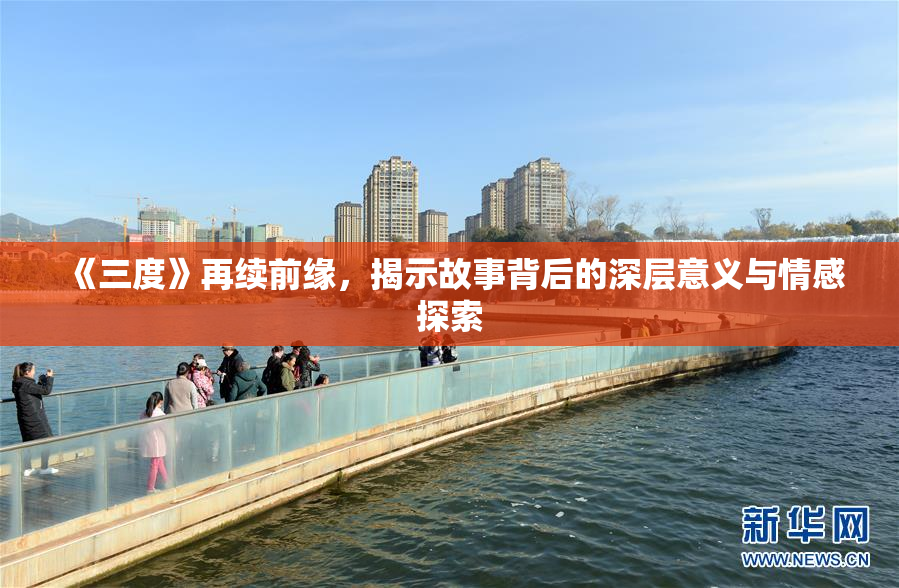 《三度》再续前缘，揭示故事背后的深层意义与情感探索
