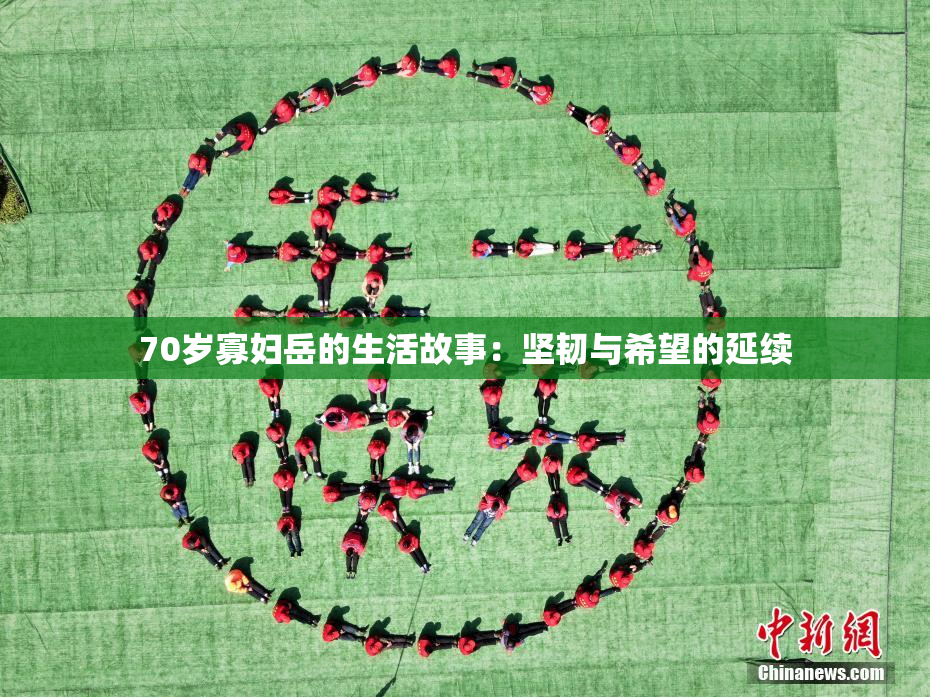 70岁寡妇岳的生活故事：坚韧与希望的延续