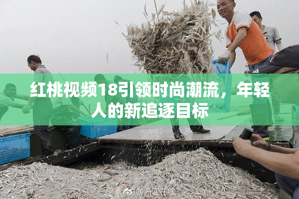 红桃视频18引领时尚潮流，年轻人的新追逐目标