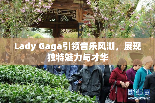 Lady Gaga引领音乐风潮，展现独特魅力与才华