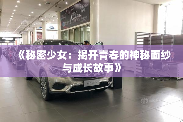 《秘密少女：揭开青春的神秘面纱与成长故事》
